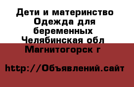 Дети и материнство Одежда для беременных. Челябинская обл.,Магнитогорск г.